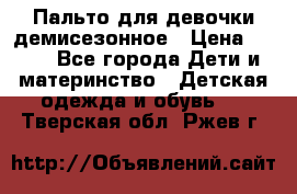 Пальто для девочки демисезонное › Цена ­ 500 - Все города Дети и материнство » Детская одежда и обувь   . Тверская обл.,Ржев г.